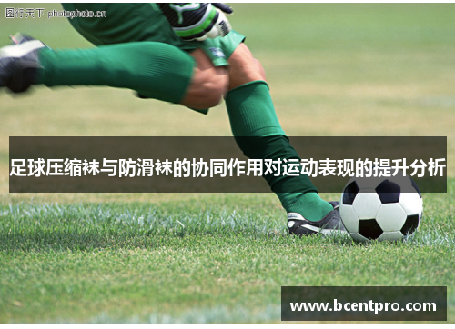 足球压缩袜与防滑袜的协同作用对运动表现的提升分析